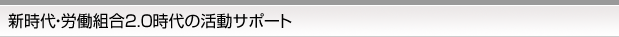 新時代・労働組合２．０時代の活動サポート